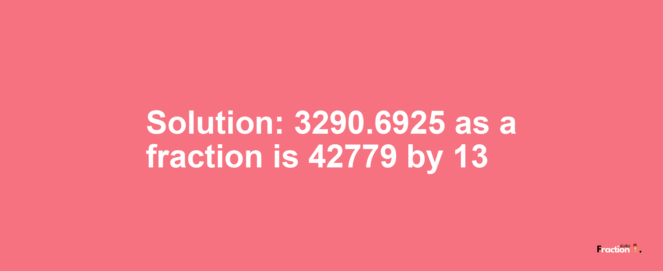 Solution:3290.6925 as a fraction is 42779/13